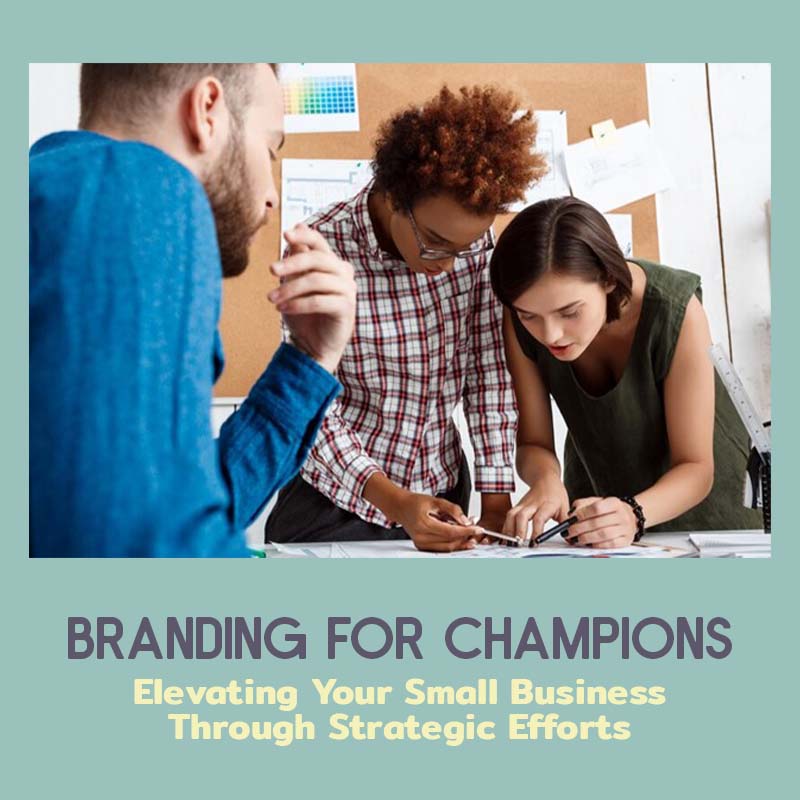 Branding For Champions: Elevating Your Small Business Through Strategic Efforts