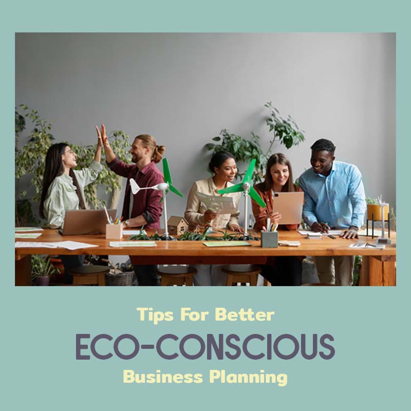 Tips For Better Eco-Conscious Business Planning